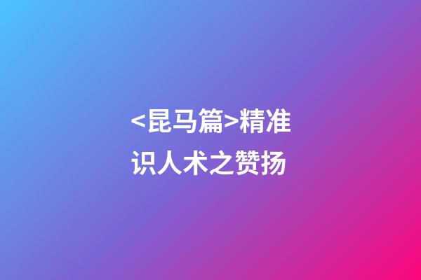 <昆马篇>精准识人术之赞扬